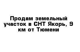 Продам земельный участок в СНТ Якорь, 9 км от Тюмени